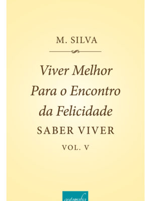 Viver Melhor Para o Encontro da Felicidade – Saber Viver – Volume V