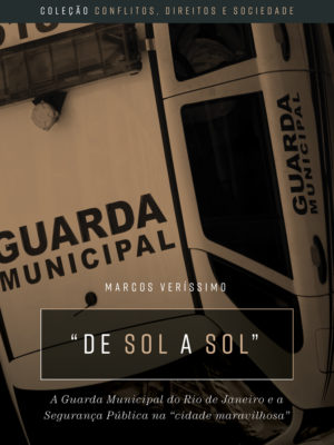 “De sol a sol”: a Guarda Municipal do Rio de Janeiro e a segurança pública na “cidade maravilhosa” /