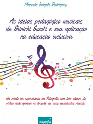 As ideias pedagógico-musicais de Shinichi Suzuki e sua aplicação na educação inclusiva: Um relato de experiência em Petrópolis com três alunos de violão heterogêneos no tocante às suas acuidades visuais