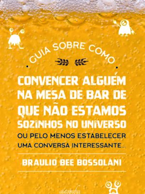 Guia sobre como convencer alguém na mesa de bar que não estamos sozinhos no Universo: ou pelo menos estabelecer uma conversa interessante…