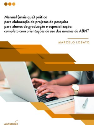 Manual (mais que) prático para elaboração de projetos de pesquisa para alunos de graduação e especialização: completo com orientações de uso das normas da ABNT