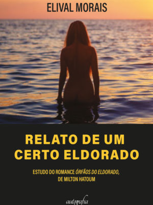 Relato de um certo Eldorado: Estudo do romance Órfãos do Eldorado, de Milton Hatoum