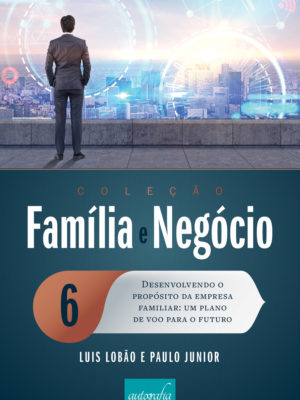 Família e negócio 6: desenvolvendo o propósito da empresa familiar – um plano de voo para o futuro