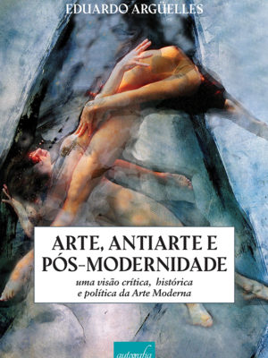 Arte, Antiarte e Pós-Modernidade: uma visão crítica, histórica e política da Arte Moderna