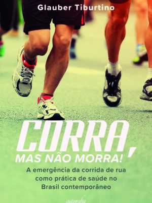 Corra, mas não morra! A emergência da corrida de rua como prática de saúde no Brasil contemporâneo