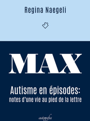 MAX: autisme en épisodes – notes d’une vie au pied de la lettre