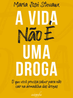 A vida não é uma droga: o que você precisa saber para não cair na armadilha das drogas