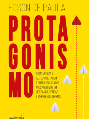 Protagonismo: como vencer a autossabotagem e obter resultados mais positivos em liderança, vendas e empreendedorismo