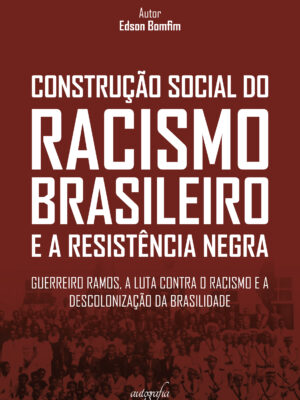 Construção social do racismo brasileiro e a resistência negra: Guerreiro Ramos, a luta contra o racismo e a descolonização da brasilidade