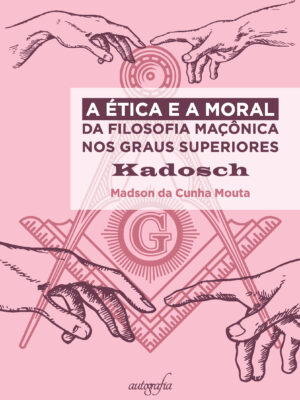 A Ética e a Moral da Filosofia Maçônica nos Graus Superiores: Kadosch