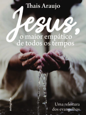 Jesus, o maior empático de todos os tempos: Uma releitura dos evangelhos