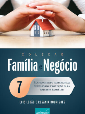 Coleção Família e Negócio: Volume 7 – Planejamento patrimonial sucessório: proteção para empresa familiar