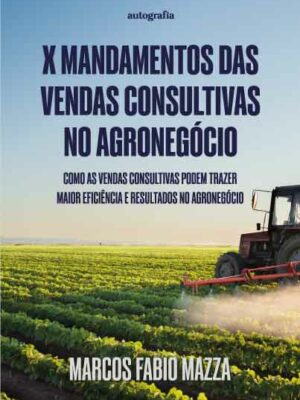 X mandamentos das vendas consultivas no Agronegócio: como as vendas consultivas podem trazer maior eficiência e resultados no Agronegócio