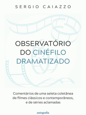 Observatório do cinéfilo dramatizado: comentários de uma seleta coletânea de filmes clássicos e contemporâneos, e de séries aclamadas