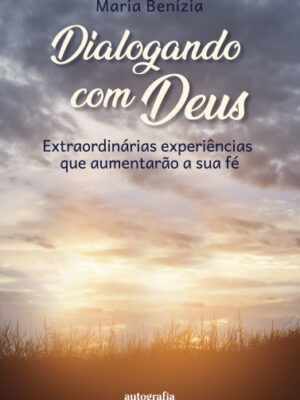 Dialogando com Deus: Extraordinárias experiências que aumentarão a sua fé